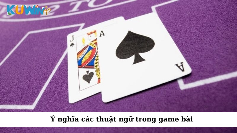 Ý nghĩa các thuật ngữ trong game bài